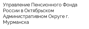 Управление Пенсионного Фонда России в Октябрьском Административном Округе г Мурманска