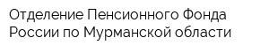 Отделение Пенсионного Фонда России по Мурманской области