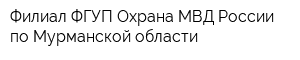 Филиал ФГУП Охрана МВД России по Мурманской области