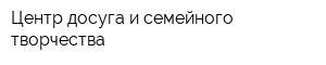 Центр досуга и семейного творчества