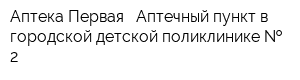 Аптека Первая - Аптечный пункт в городской детской поликлинике   2