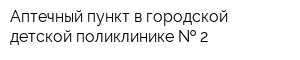 Аптечный пункт в городской детской поликлинике   2
