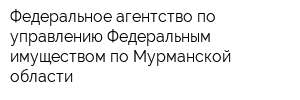 Федеральное агентство по управлению Федеральным имуществом по Мурманской области