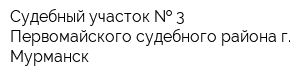 Судебный участок   3 Первомайского судебного района г Мурманск
