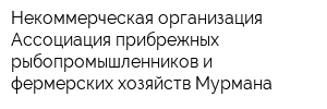Некоммерческая организация Ассоциация прибрежных рыбопромышленников и фермерских хозяйств Мурмана