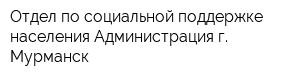 Отдел по социальной поддержке населения Администрация г Мурманск
