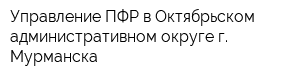 Управление ПФР в Октябрьском административном округе г Мурманска