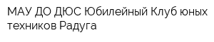МАУ ДО ДЮС Юбилейный Клуб юных техников Радуга
