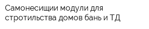 Самонесищии модули для стротильства домов бань и ТД