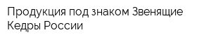 Продукция под знаком Звенящие Кедры России