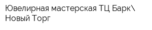 Ювелирная мастерская ТЦ Барк Новый Торг