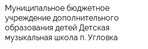 Муниципальное бюджетное учреждение дополнительного образования детей Детская музыкальная школа п Угловка