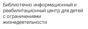 Библиотечно-информационный и реабилитационный центр для детей с ограничениями жизнедеятельности