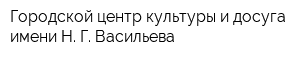 Городской центр культуры и досуга имени Н Г Васильева
