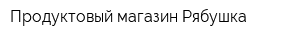 Продуктовый магазин Рябушка