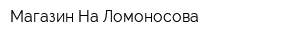 Магазин На Ломоносова