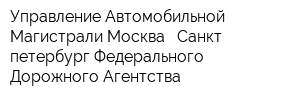 Управление Автомобильной Магистрали Москва - Санкт-петербург Федерального Дорожного Агентства