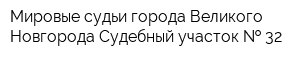 Мировые судьи города Великого Новгорода Судебный участок   32