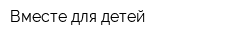 Вместе для детей