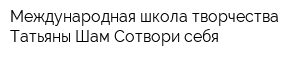 Международная школа творчества Татьяны Шам Сотвори себя
