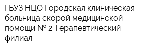 ГБУЗ НЦО Городская клиническая больница скорой медицинской помощи   2 Терапевтический филиал