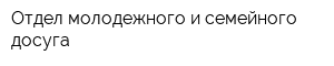 Отдел молодежного и семейного досуга