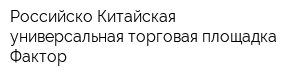 Российско-Китайская универсальная торговая площадка Фактор