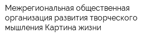 Межрегиональная общественная организация развития творческого мышления Картина жизни