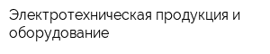Электротехническая продукция и оборудование