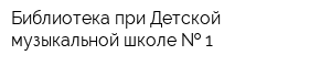 Библиотека при Детской музыкальной школе   1