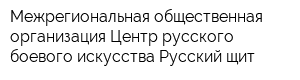Межрегиональная общественная организация Центр русского боевого искусства Русский щит