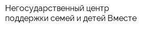 Негосударственный центр поддержки семей и детей Вместе