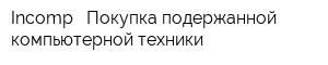 Incomp - Покупка подержанной компьютерной техники