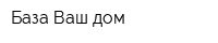 База Ваш дом