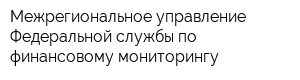 Межрегиональное управление Федеральной службы по финансовому мониторингу