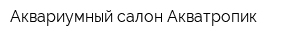 Аквариумный салон Акватропик