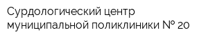 Сурдологический центр муниципальной поликлиники   20