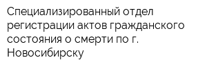 Специализированный отдел регистрации актов гражданского состояния о смерти по г Новосибирску