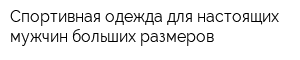 Спортивная одежда для настоящих мужчин больших размеров