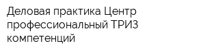 Деловая практика Центр профессиональный ТРИЗ-компетенций