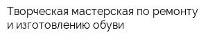 Творческая мастерская по ремонту и изготовлению обуви