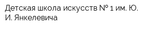Детская школа искусств   1 им Ю И Янкелевича