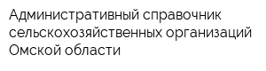 Административный справочник сельскохозяйственных организаций Омской области