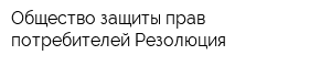 Общество защиты прав потребителей Резолюция