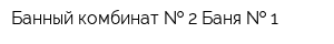 Банный комбинат   2 Баня   1