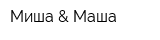 Миша & Маша
