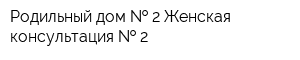 Родильный дом   2 Женская консультация   2