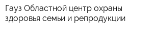 Гауз Областной центр охраны здоровья семьи и репродукции