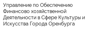 Управление по Обеспечению Финансово-хозяйственной Деятельности в Сфере Культуры и Искусства Города Оренбурга