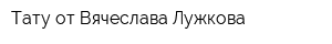 Тату от Вячеслава Лужкова
